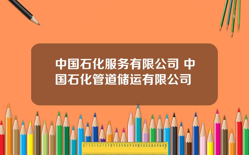 中国石化服务有限公司 中国石化管道储运有限公司